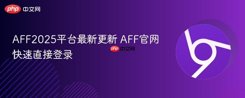 AFF2025平台最新更新 AFF官网快速直接登录