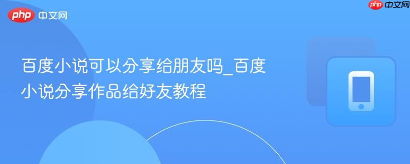 百度小说可以分享给朋友吗_百度小说分享作品给好友教程