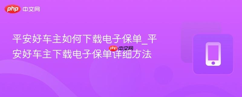 平安好车主如何下载电子保单_平安好车主下载电子保单详细方法