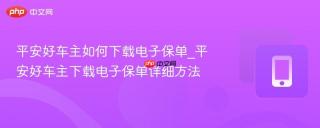 平安好车主如何下载电子保单_平安好车主下载电子保单详细方法