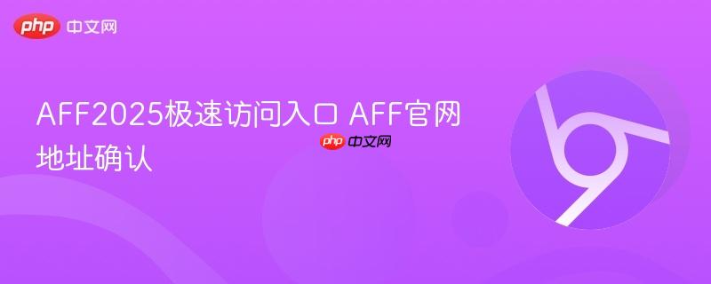 AFF2025极速访问入口 AFF官网地址确认