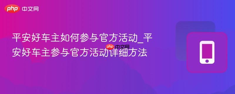 平安好车主如何参与官方活动_平安好车主参与官方活动详细方法