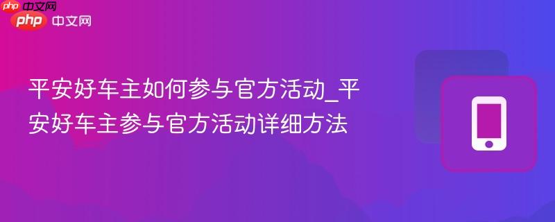 平安好车主如何参与官方活动_平安好车主参与官方活动详细方法