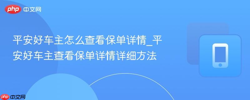 平安好车主怎么查看保单详情_平安好车主查看保单详情详细方法