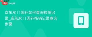 京东双11国补如何查询核销记录_京东双11国补核销记录查询步骤