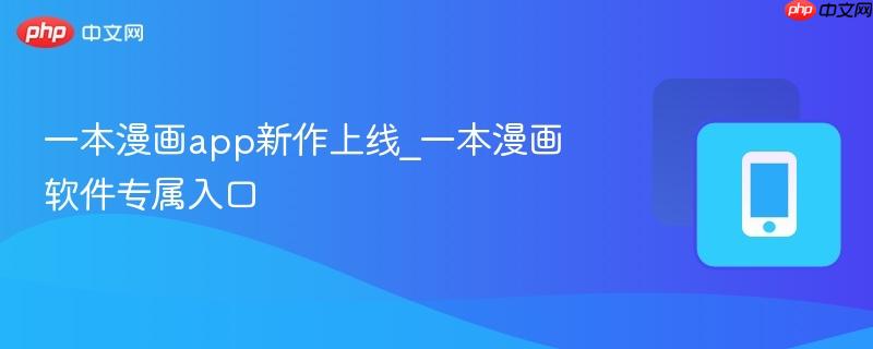 一本漫画app新作上线_一本漫画软件专属入口