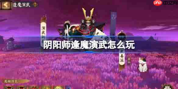 阴阳师逢魔演武怎么玩-阴阳师逢魔演武活动玩法2025