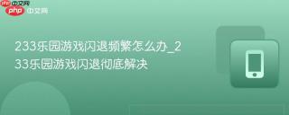 233乐园游戏闪退频繁怎么办_233乐园游戏闪退彻底解决