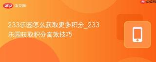 233乐园怎么获取更多积分_233乐园获取积分高效技巧
