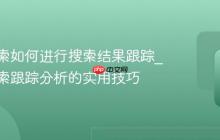 神马搜索如何进行搜索结果跟踪_神马搜索跟踪分析的实用技巧