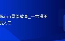 一本漫画app冒险故事_一本漫画软件优质入口