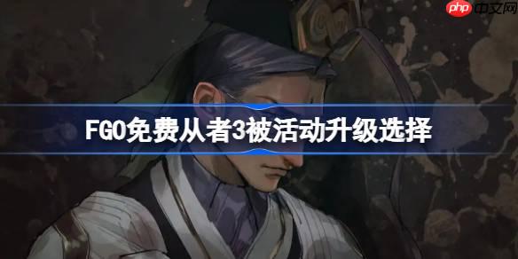 FGO免费从者3被活动升级选择-FGO哪些免费从者可以趁3倍活动进行升级