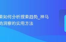 神马搜索如何分析搜索趋势_神马搜索趋势洞察的实用方法