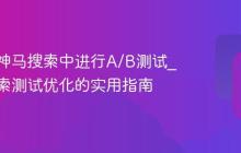 如何在神马搜索中进行A/B测试_神马搜索测试优化的实用指南