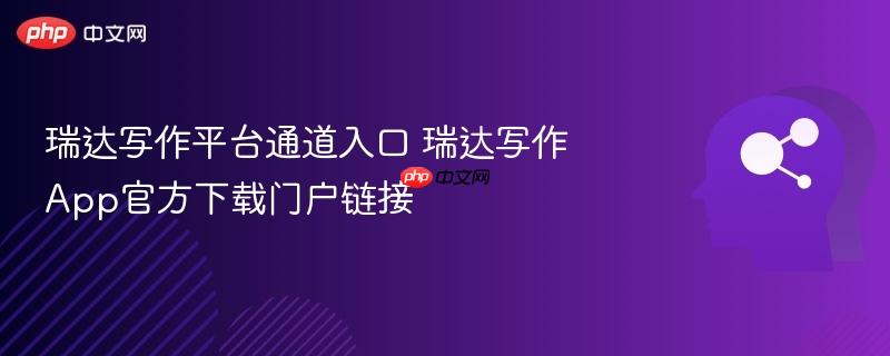 瑞达写作平台通道入口 瑞达写作App官方下载门户链接