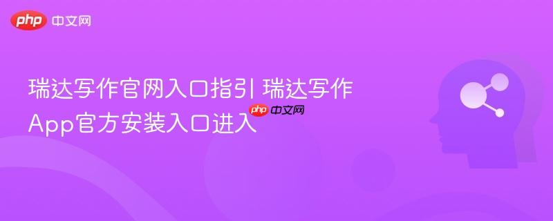 瑞达写作官网入口指引 瑞达写作app官方安装入口进入