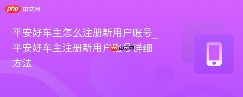 平安好车主怎么注册新用户账号_平安好车主注册新用户账号详细方法