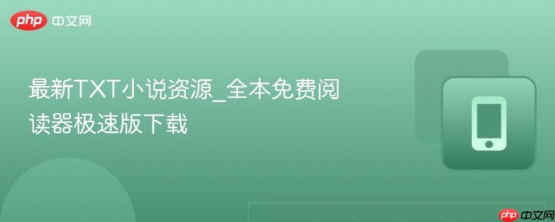 最新TXT小说资源_全本免费阅读器极速版下载