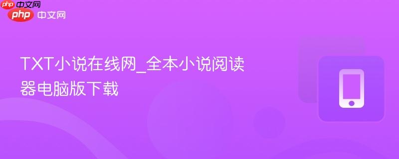 TXT小说在线网_全本小说阅读器电脑版下载