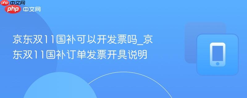 京东双11国补可以开发票吗_京东双11国补订单发票开具说明