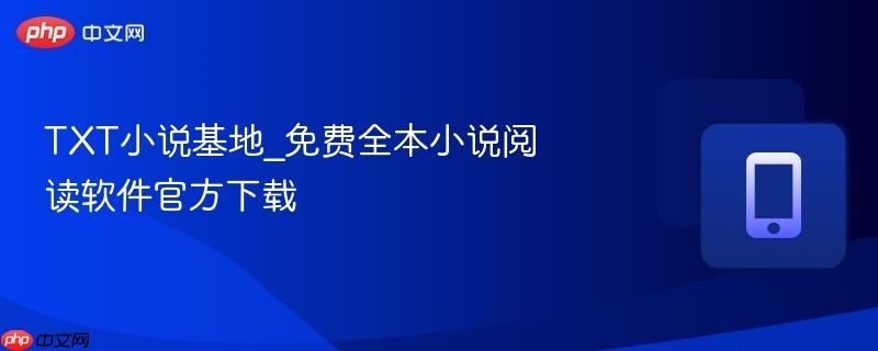 TXT小说基地_免费全本小说阅读软件官方下载