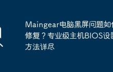 Maingear电脑黑屏问题如何修复?专业级主机BIOS设置方法详尽