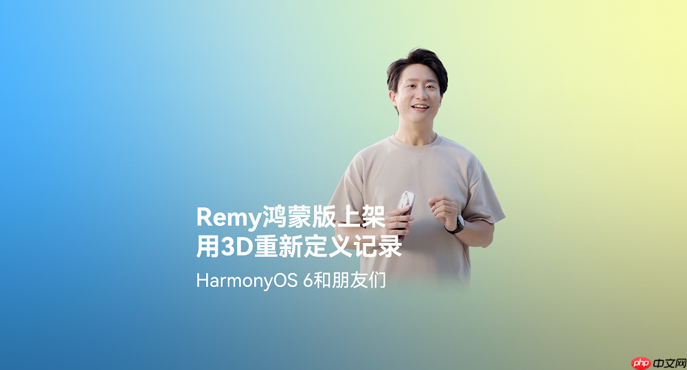 鸿蒙平台首发！Remy正式上架，3D影像记录及社交分享体验“6到飞起”