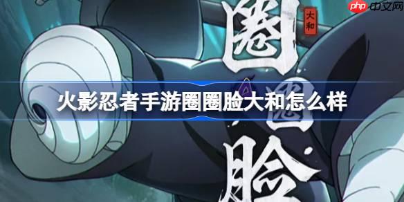 火影忍者手游圈圈脸大和怎么样-圈圈脸大和技能介绍