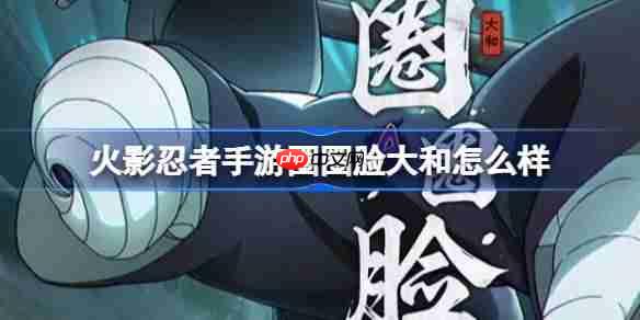 火影忍者手游圈圈脸大和怎么样-圈圈脸大和技能介绍
