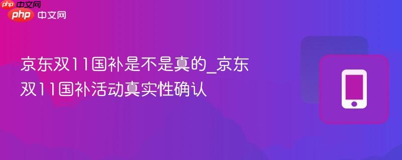 京东双11国补是不是真的_京东双11国补活动真实性确认
