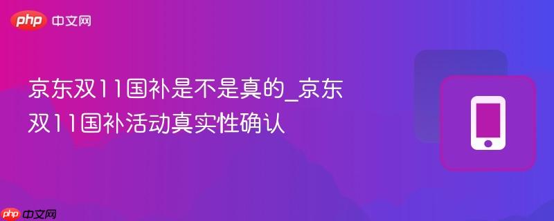 京东双11国补是不是真的_京东双11国补活动真实性确认