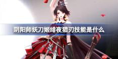 阴阳师妖刀姬绯夜猎刃技能是什么-阴阳师妖刀姬绯夜猎刃技能一览