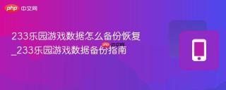 233乐园游戏数据怎么备份恢复_233乐园游戏数据备份指南