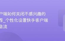 快手客户端如何关闭不感兴趣的内容推荐_个性化设置快手客户端首页信息流
