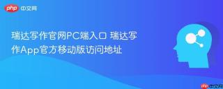 瑞达写作官网PC端入口 瑞达写作App官方移动版访问地址