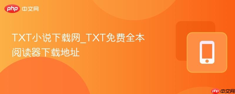txt小说下载网_txt免费全本阅读器下载地址