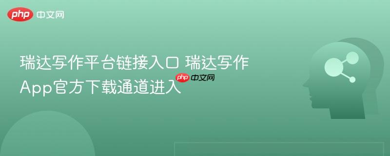 瑞达写作平台链接入口 瑞达写作app官方下载通道进入