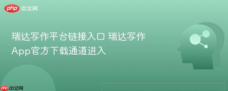 瑞达写作平台链接入口 瑞达写作App官方下载通道进入