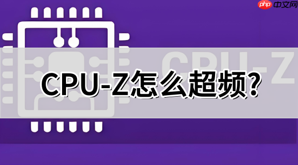 cpu-z怎么超频？cpu-z超频的操作步骤
