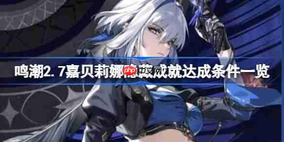 鸣潮2.7嘉贝莉娜隐藏成就该怎么达成-鸣潮2.7嘉贝莉娜隐藏成就达成条件一览