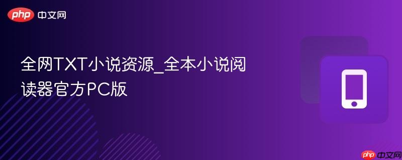 全网txt小说资源_全本小说阅读器官方pc版