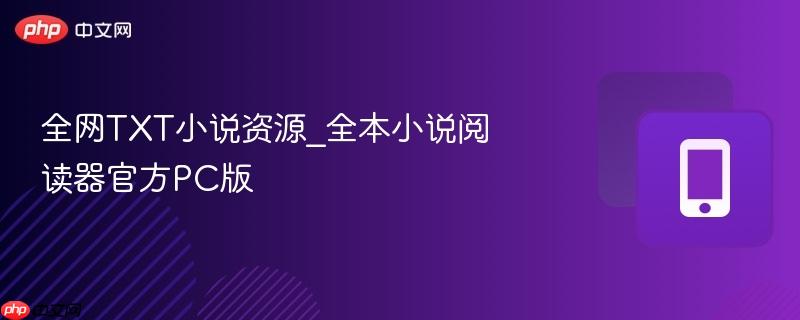 全网TXT小说资源_全本小说阅读器官方PC版