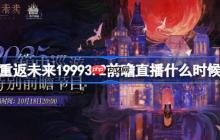 重返未来19993.2前瞻直播什么时候-重返未来箱中巡游前瞻直播时间2025