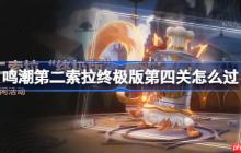 鸣潮第二索拉终极版第四关怎么过-鸣潮第二索拉终极版第四关攻略