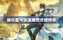 崩坏星穹铁道腾荒用什么光锥-崩铁腾荒光锥推荐