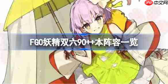 fgo妖精双六90++本阵容一览-fgo妖精双六90++本阵容有哪些