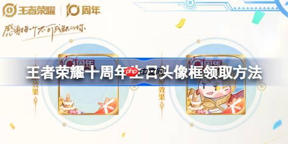 王者荣耀十周年生日头像框怎么领取-王者荣耀十周年生日头像框领取方法