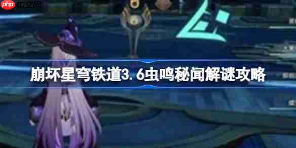 崩坏星穹铁道3.6虫鸣秘闻怎么解谜-崩坏星穹铁道3.6虫鸣秘闻解谜攻略