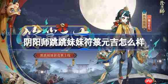 阴阳师跳跳妹妹符箓元吉怎么样-阴阳师符箓元吉皮肤怎么获得