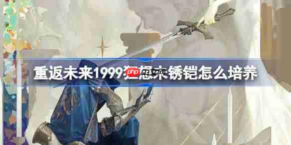 重返未来1999狂想未锈铠怎么样-重返未来狂想未锈铠培养攻略